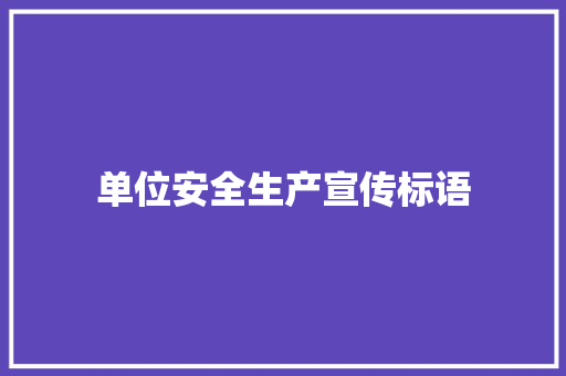 单位安全生产宣传标语 知识百科