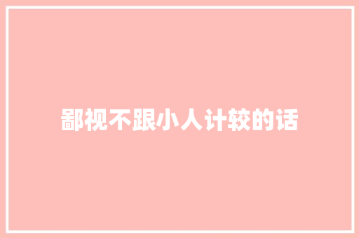 鄙视不跟小人计较的话