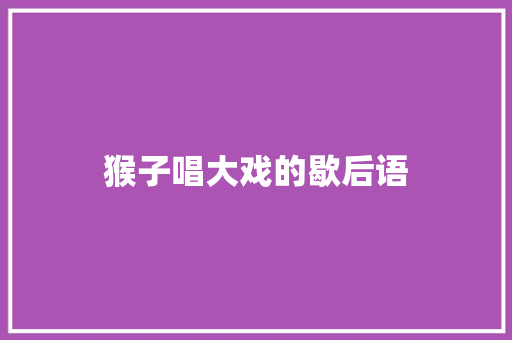猴子唱大戏的歇后语 知识百科