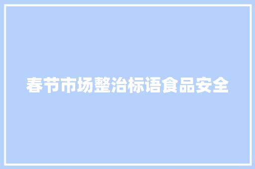 春节市场整治标语食品安全