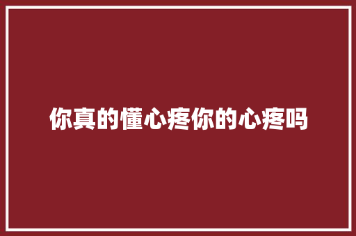 你真的懂心疼你的心疼吗