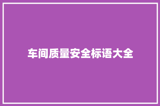 车间质量安全标语大全 知识百科