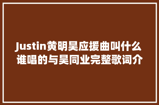 Justin黄明昊应援曲叫什么谁唱的与昊同业完整歌词介绍 休闲娱乐