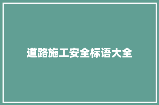 道路施工安全标语大全 知识百科
