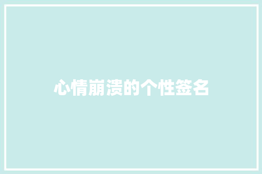 心情崩溃的个性签名 知识百科
