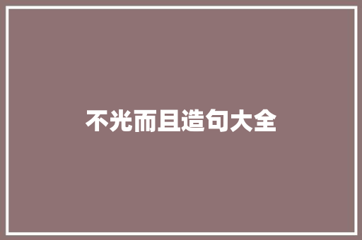 不光而且造句大全 知识百科