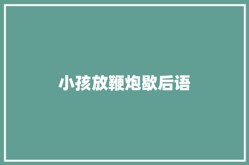 小孩放鞭炮歇后语