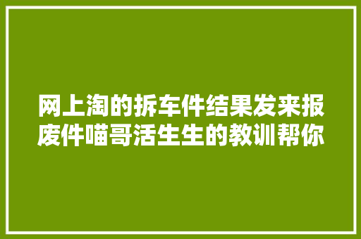 网上淘的拆车件结果发来报废件喵哥活生生的教训帮你避坑了