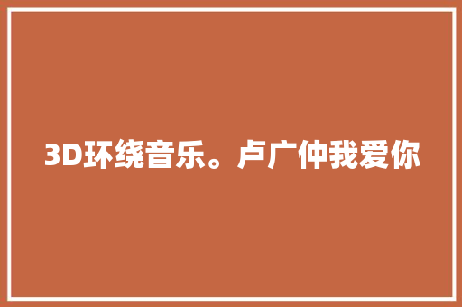 3D环绕音乐。卢广仲我爱你 休闲娱乐
