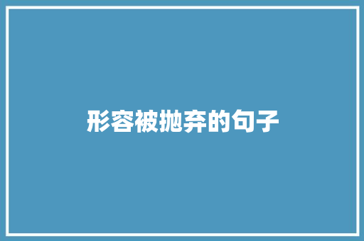 形容被抛弃的句子 知识百科