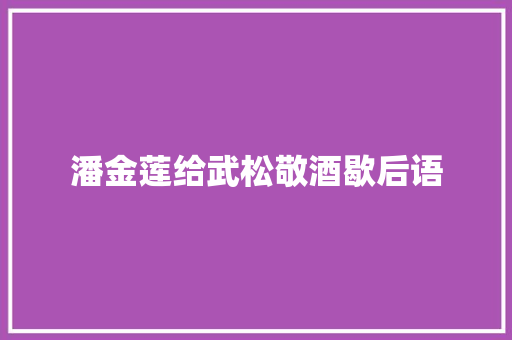 潘金莲给武松敬酒歇后语