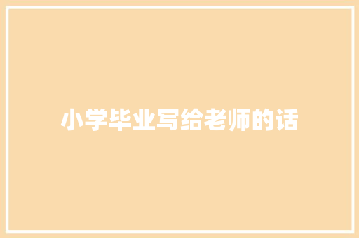 小学毕业写给老师的话