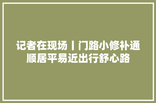 记者在现场丨门路小修补通顺居平易近出行舒心路