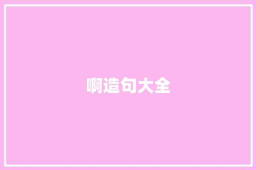 啊造句大全 知识百科