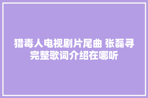 猎毒人电视剧片尾曲 张磊寻完整歌词介绍在哪听