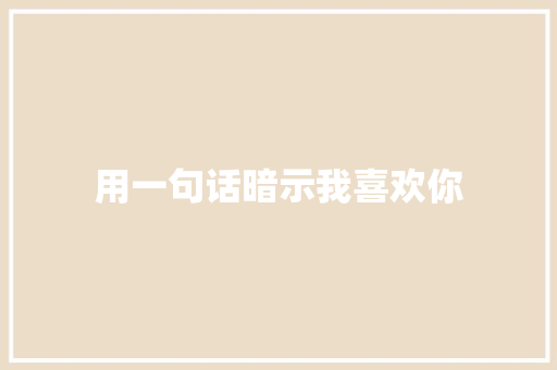 用一句话暗示我喜欢你