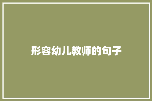 形容幼儿教师的句子 知识百科