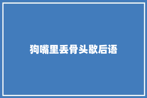 狗嘴里丢骨头歇后语