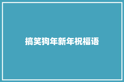 搞笑狗年新年祝福语 知识百科