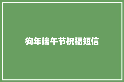 狗年端午节祝福短信 知识百科