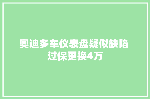 奥迪多车仪表盘疑似缺陷 过保更换4万 汽车知识