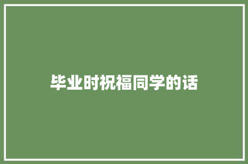 毕业时祝福同学的话 知识百科