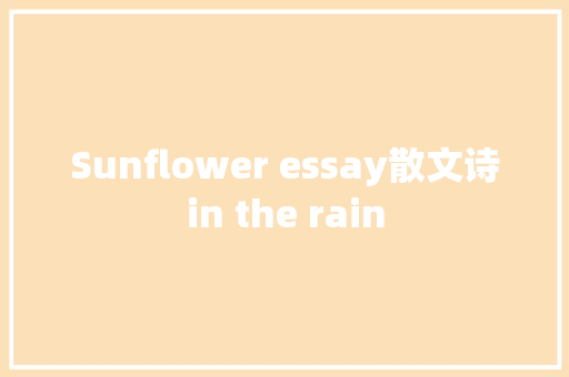 Sunflower essay散文诗in the rain 休闲娱乐