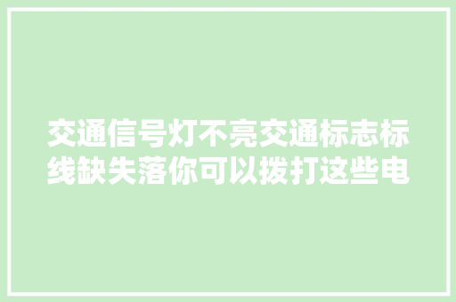 交通信号灯不亮交通标志标线缺失落你可以拨打这些电话报修