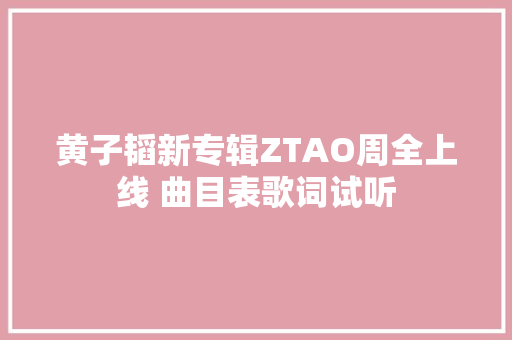 黄子韬新专辑ZTAO周全上线 曲目表歌词试听