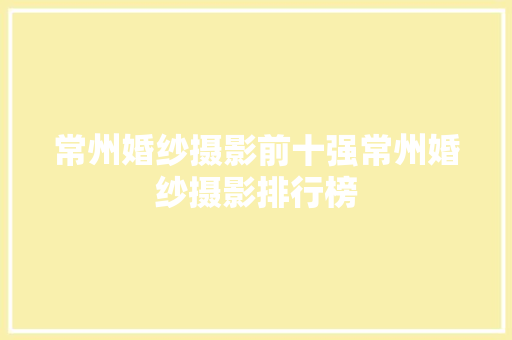 常州婚纱摄影前十强常州婚纱摄影排行榜
