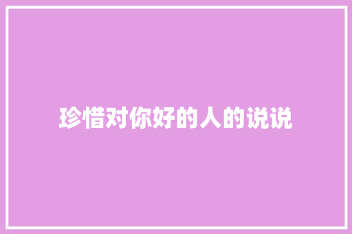 珍惜对你好的人的说说 知识百科