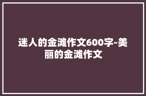 迷人的金滩作文600字-美丽的金滩作文