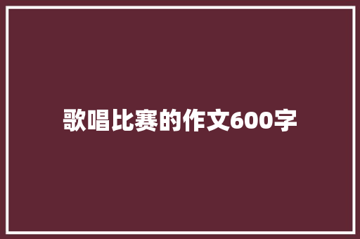 歌唱比赛的作文600字