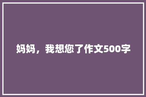 妈妈，我想您了作文500字