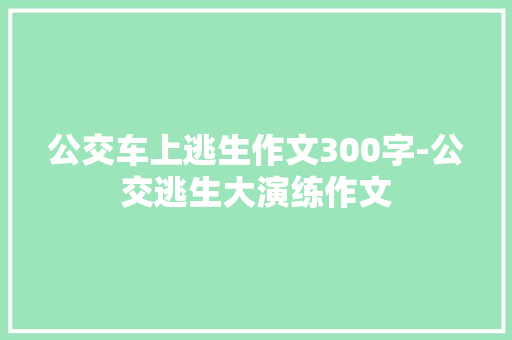 公交车上逃生作文300字-公交逃生大演练作文