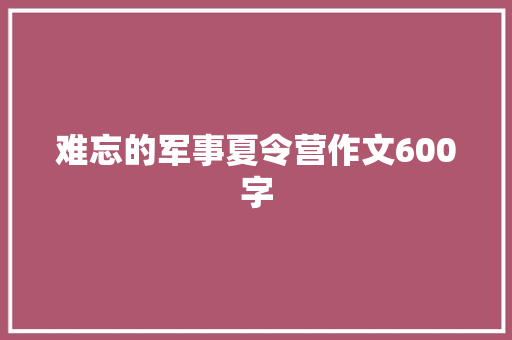 难忘的军事夏令营作文600字