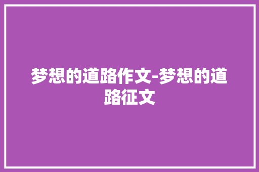 梦想的道路作文-梦想的道路征文
