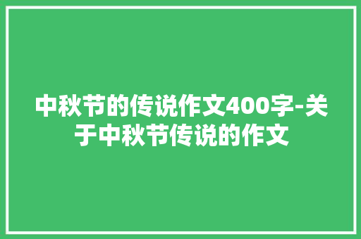 中秋节的传说作文400字-关于中秋节传说的作文