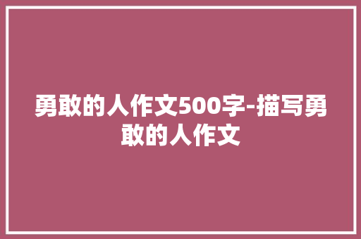勇敢的人作文500字-描写勇敢的人作文