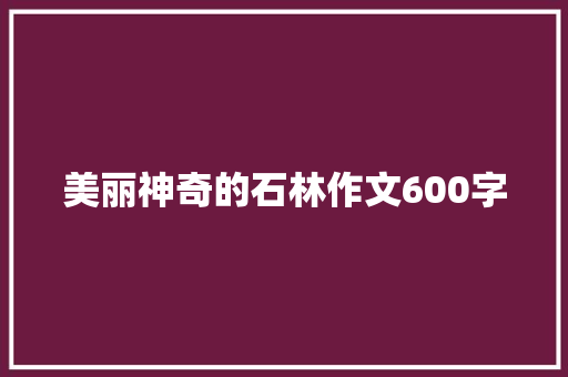 美丽神奇的石林作文600字
