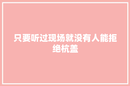 只要听过现场就没有人能拒绝杭盖