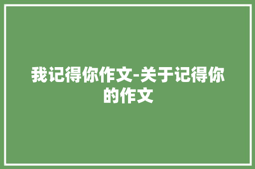 我记得你作文-关于记得你的作文
