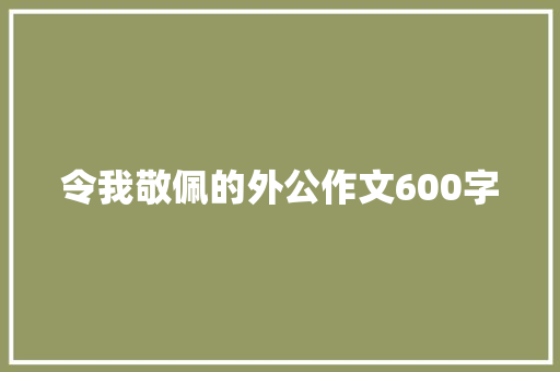 令我敬佩的外公作文600字