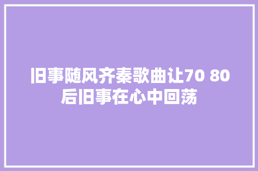 旧事随风齐秦歌曲让70 80后旧事在心中回荡 休闲娱乐