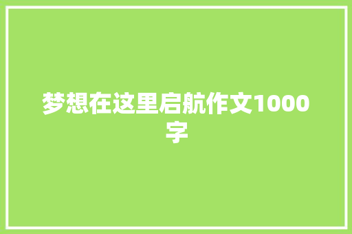 梦想在这里启航作文1000字