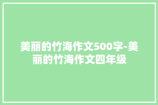 美丽的竹海作文500字-美丽的竹海作文四年级