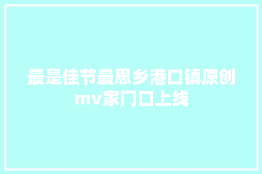 最是佳节最思乡港口镇原创mv家门口上线
