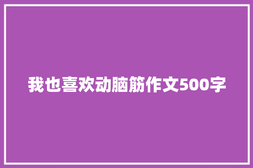 我也喜欢动脑筋作文500字
