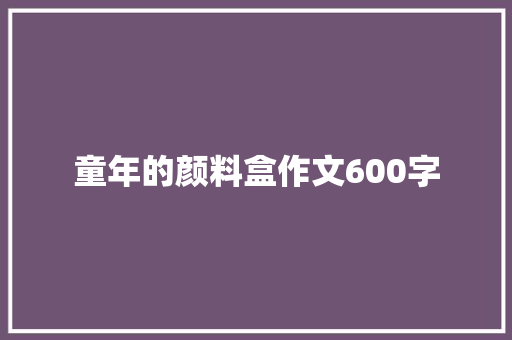 童年的颜料盒作文600字