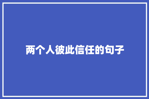 两个人彼此信任的句子 知识百科